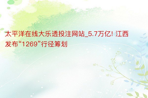 太平洋在线大乐透投注网站_5.7万亿! 江西发布“1269”行径筹划