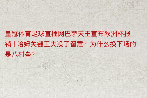 皇冠体育足球直播网巴萨天王宣布欧洲杯报销 | 哈姆关键工夫没了留意？为什么换下场的是八村垒？