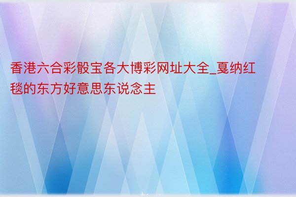 香港六合彩骰宝各大博彩网址大全_戛纳红毯的东方好意思东说念主