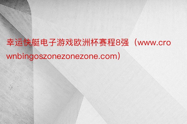 幸运快艇电子游戏欧洲杯赛程8强（www.crownbingoszonezonezone.com）