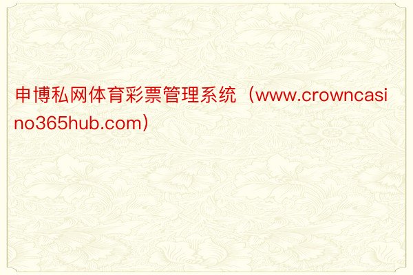 申博私网体育彩票管理系统（www.crowncasino365hub.com）