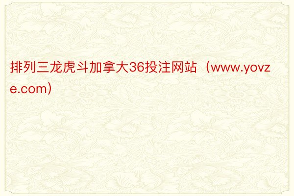 排列三龙虎斗加拿大36投注网站（www.yovze.com）