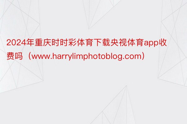 2024年重庆时时彩体育下载央视体育app收费吗（www.harrylimphotoblog.com）