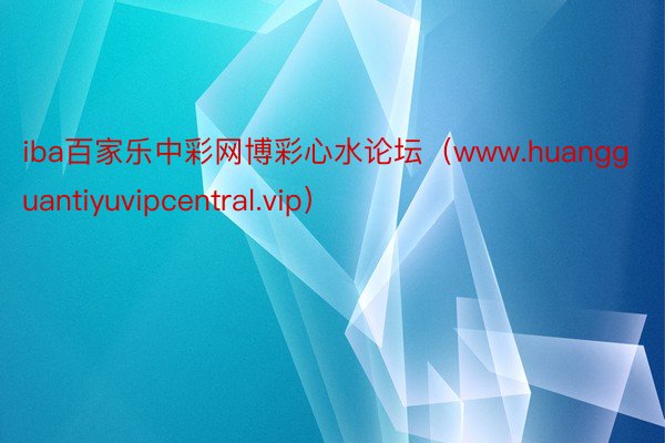 iba百家乐中彩网博彩心水论坛（www.huangguantiyuvipcentral.vip）