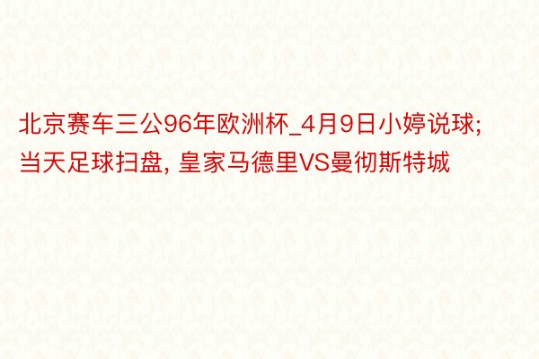 北京赛车三公96年欧洲杯_4月9日小婷说球;当天足球扫盘, 皇家马德里VS曼彻斯特城