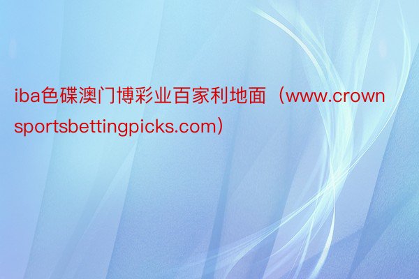 iba色碟澳门博彩业百家利地面（www.crownsportsbettingpicks.com）