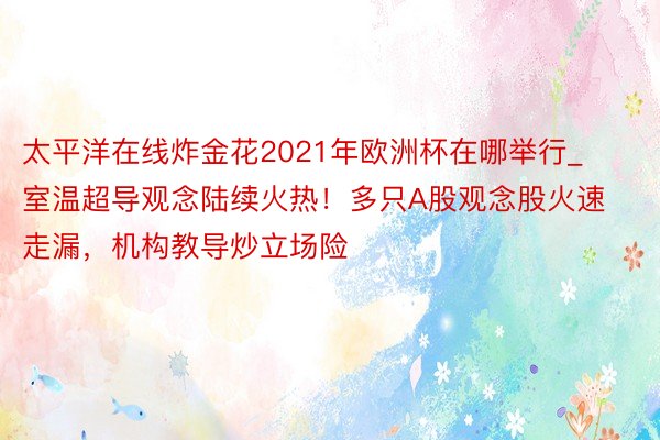 太平洋在线炸金花2021年欧洲杯在哪举行_室温超导观念陆续火热！多只A股观念股火速走漏，机构教导炒立场险