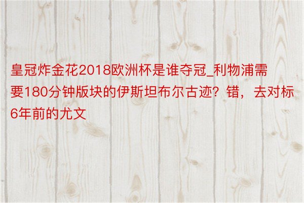 皇冠炸金花2018欧洲杯是谁夺冠_利物浦需要180分钟版块的伊斯坦布尔古迹？错，去对标6年前的尤文