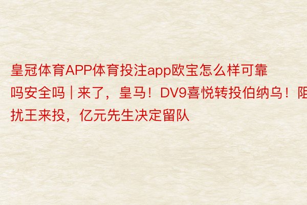 皇冠体育APP体育投注app欧宝怎么样可靠吗安全吗 | 来了，皇马！DV9喜悦转投伯纳乌！阻扰王来投，亿元先生决定留队