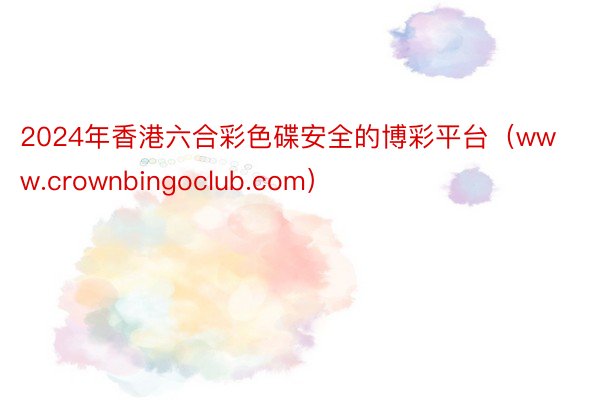 2024年香港六合彩色碟安全的博彩平台（www.crownbingoclub.com）