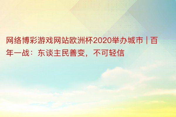 网络博彩游戏网站欧洲杯2020举办城市 | 百年一战：东谈主民善变，不可轻信