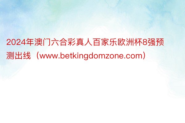 2024年澳门六合彩真人百家乐欧洲杯8强预测出线（www.betkingdomzone.com）