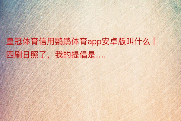 皇冠体育信用鹦鹉体育app安卓版叫什么 | 四刷日照了，我的提倡是….