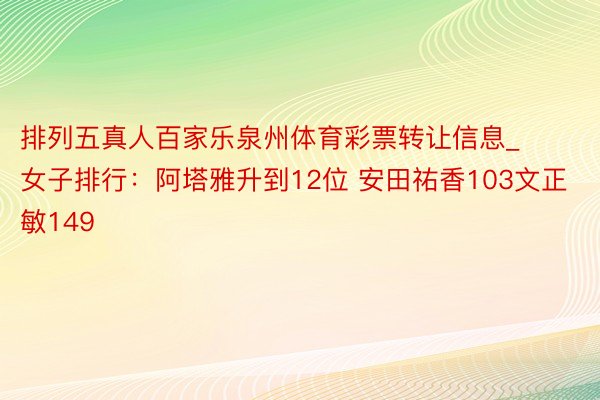 排列五真人百家乐泉州体育彩票转让信息_女子排行：阿塔雅升到12位 安田祐香103文正敏149