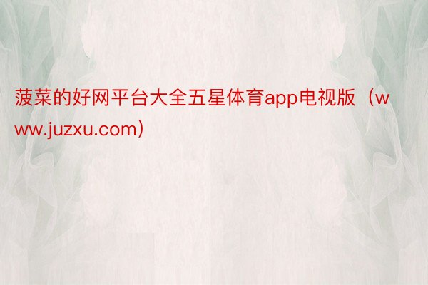 菠菜的好网平台大全五星体育app电视版（www.juzxu.com）