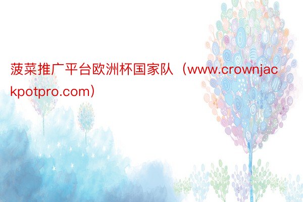 菠菜推广平台欧洲杯国家队（www.crownjackpotpro.com）