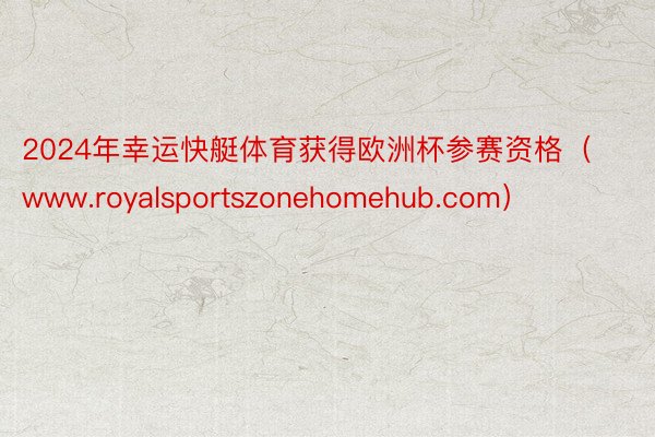 2024年幸运快艇体育获得欧洲杯参赛资格（www.royalsportszonehomehub.com）