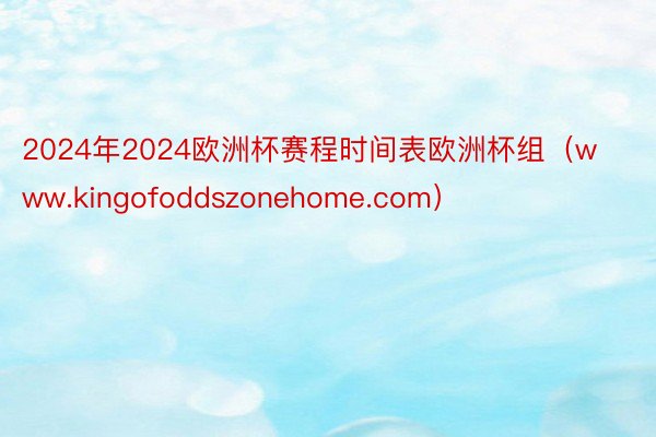 2024年2024欧洲杯赛程时间表欧洲杯组（www.kingofoddszonehome.com）