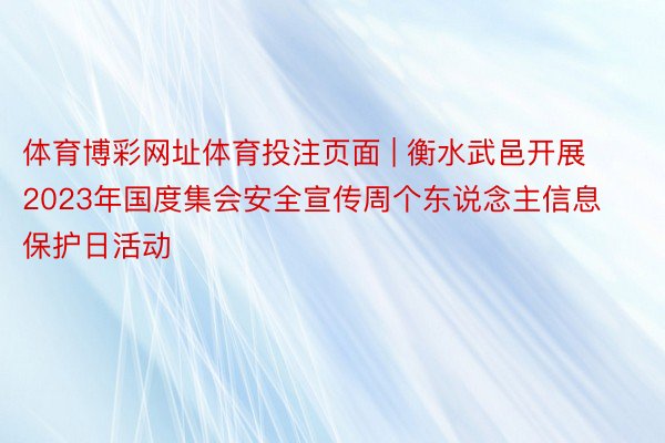 体育博彩网址体育投注页面 | 衡水武邑开展2023年国度集会安全宣传周个东说念主信息保护日活动