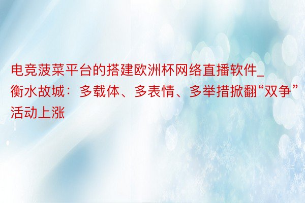 电竞菠菜平台的搭建欧洲杯网络直播软件_衡水故城：多载体、多表情、多举措掀翻“双争”活动上涨