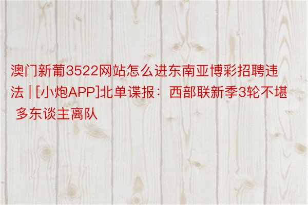 澳门新葡3522网站怎么进东南亚博彩招聘违法 | [小炮APP]北单谍报：西部联新季3轮不堪 多东谈主离队