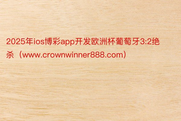 2025年ios博彩app开发欧洲杯葡萄牙3:2绝杀（www.crownwinner888.com）