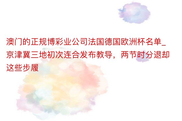 澳门的正规博彩业公司法国德国欧洲杯名单_京津冀三地初次连合发布教导，两节时分退却这些步履