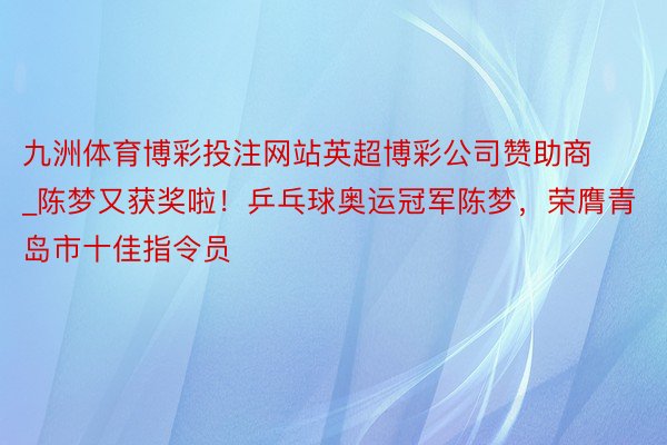 九洲体育博彩投注网站英超博彩公司赞助商_陈梦又获奖啦！乒乓球奥运冠军陈梦，荣膺青岛市十佳指令员