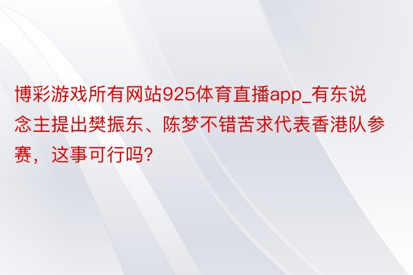 博彩游戏所有网站925体育直播app_有东说念主提出樊振东、陈梦不错苦求代表香港队参赛，这事可行吗？